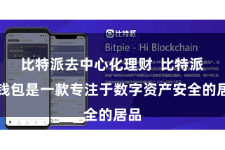 比特派去中心化理财 比特派冷钱包是一款专注于数字资产安全的居品