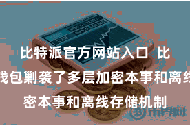比特派官方网站入口  比特派数字钱包剿袭了多层加密本事和离线存储机制